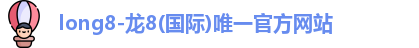 long8-龙8(国际)唯一官方网站